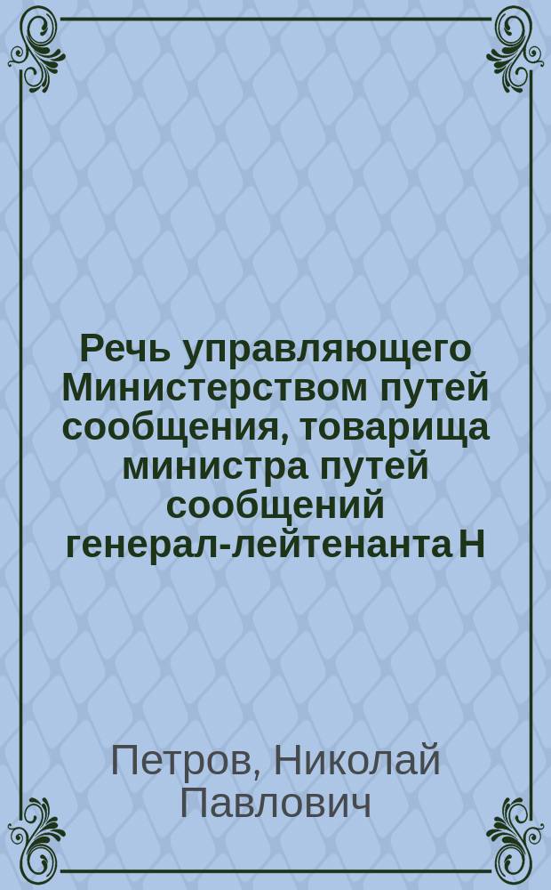 Речь управляющего Министерством путей сообщения, товарища министра путей сообщений генерал-лейтенанта Н.П. Петрова при открытии Московского инженерного училища, 14 сентября 1896 года