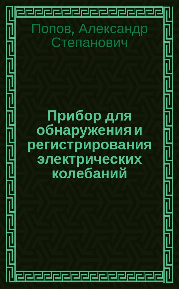 Прибор для обнаружения и регистрирования электрических колебаний