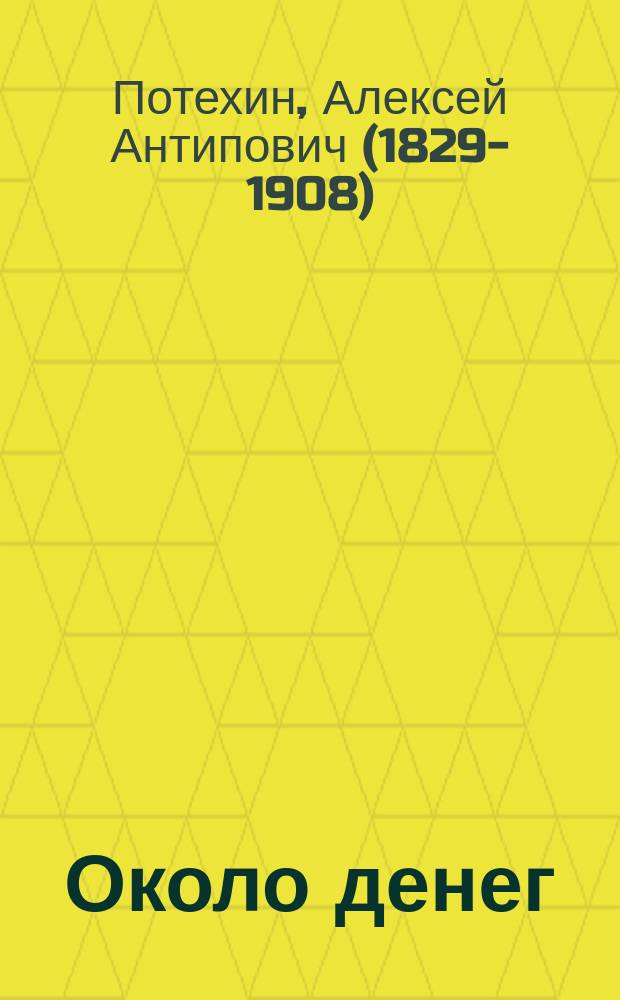 ... Около денег : Драма в 5 д. : (Из сельск. фабрич. жизни) : Передел. А.А. Потехиным и В.А. Крыловым из повести А.А. Потехина "Около денег"