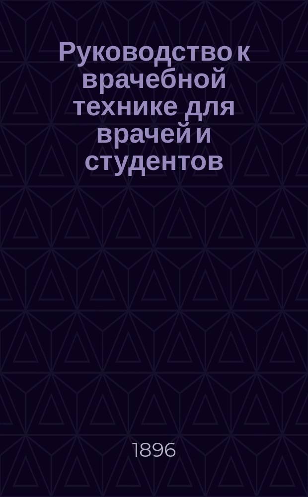 Руководство к врачебной технике для врачей и студентов : (D-r Hermann Rieder. Handbuch der aerztlichen Technik)
