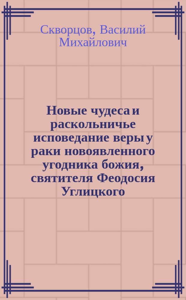 Новые чудеса и раскольничье исповедание веры у раки новоявленного угодника божия, святителя Феодосия Углицкого