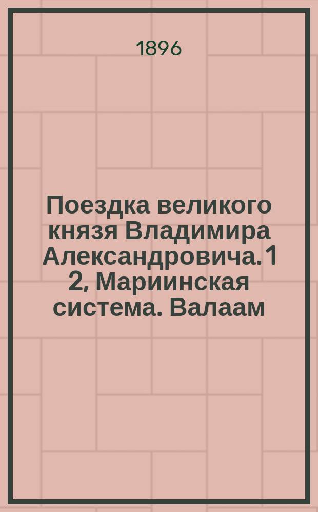 Поездка великого князя Владимира Александровича. 1 2, Мариинская система. Валаам (с 12-го по 20-е июня 1896 г.)