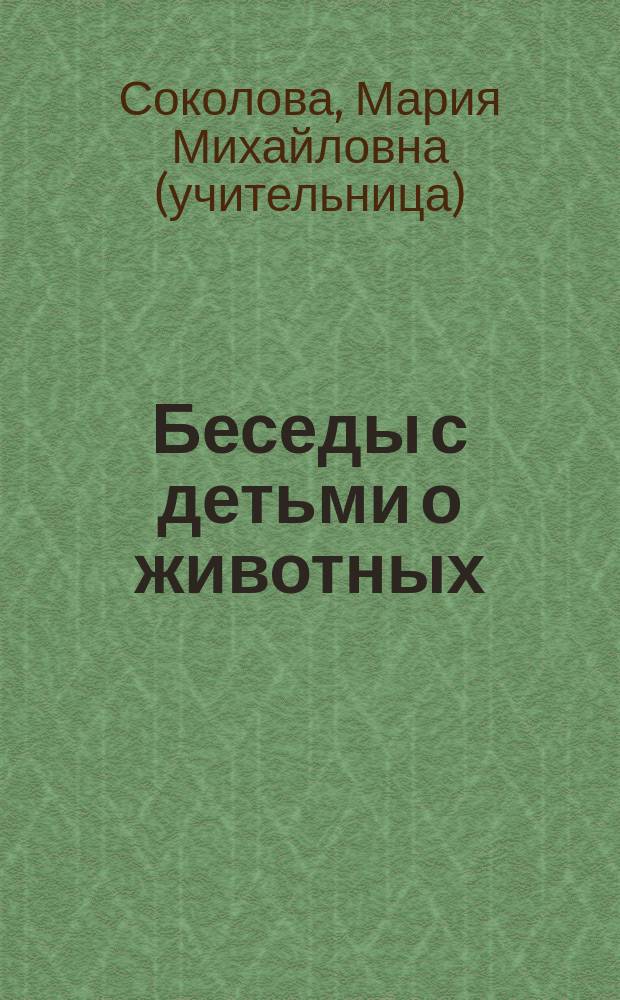 Беседы с детьми о животных : (Первое знакомство детей с наиболее полезными и наиболее вредными для человека животными)