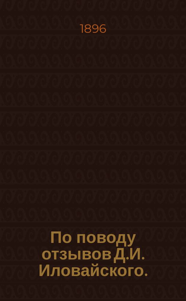 По поводу отзывов Д.И. Иловайского. (Р. арх. 1896, X). В.Е. Данилевича и Н.М. (Киевская стар. 1896, IX), Р. мысли 1896, VII и Нов. слова 1896, X об "Истории древней Руси т. 1-й"
