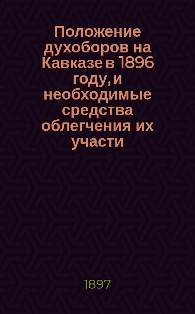 Положение духоборов на Кавказе в 1896 году, и необходимые средства облегчения их участи