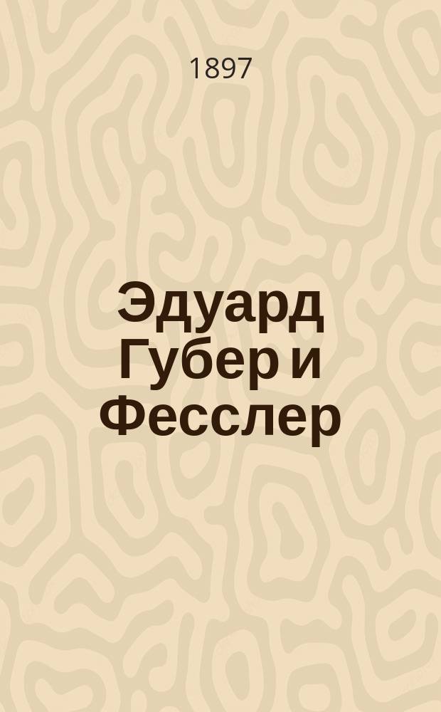 Эдуард Губер и Фесслер : (Этюд)