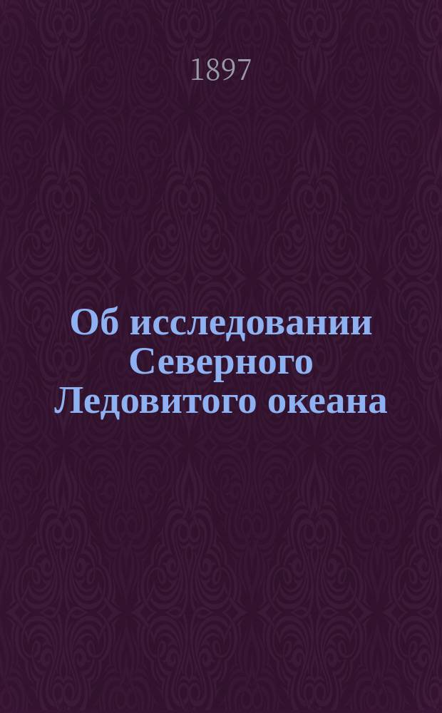 Об исследовании Северного Ледовитого океана : Лекции: бар. Ф. Врангеля и вице-адм. С.О. Макарова