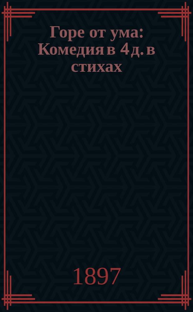 Горе от ума : Комедия в 4 д. в стихах : С биогр. очерком и портр. авт