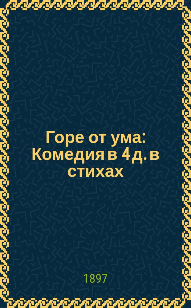 Горе от ума : Комедия в 4 д. в стихах