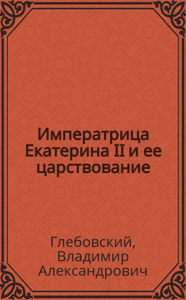 Императрица Екатерина II и ее царствование : Ист. очерк