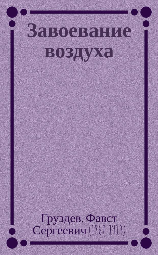 Завоевание воздуха : (Очерки из истории воздухоплавания) : С прил. ст. А. Эвальда о наилучш. типе летат. машин