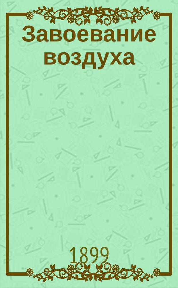 Завоевание воздуха : (Очерки из истории воздухоплавания) : С прил. ст. А. Эвальда о наилучш. типе летат. машин