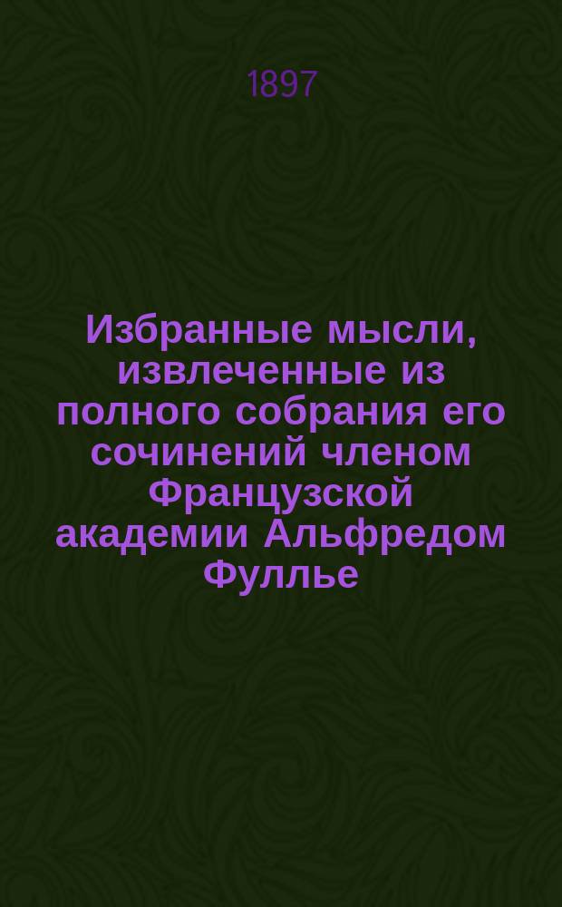 Избранные мысли, извлеченные из полного собрания его сочинений членом Французской академии Альфредом Фуллье = Pages choisies des grands écriwains[!]