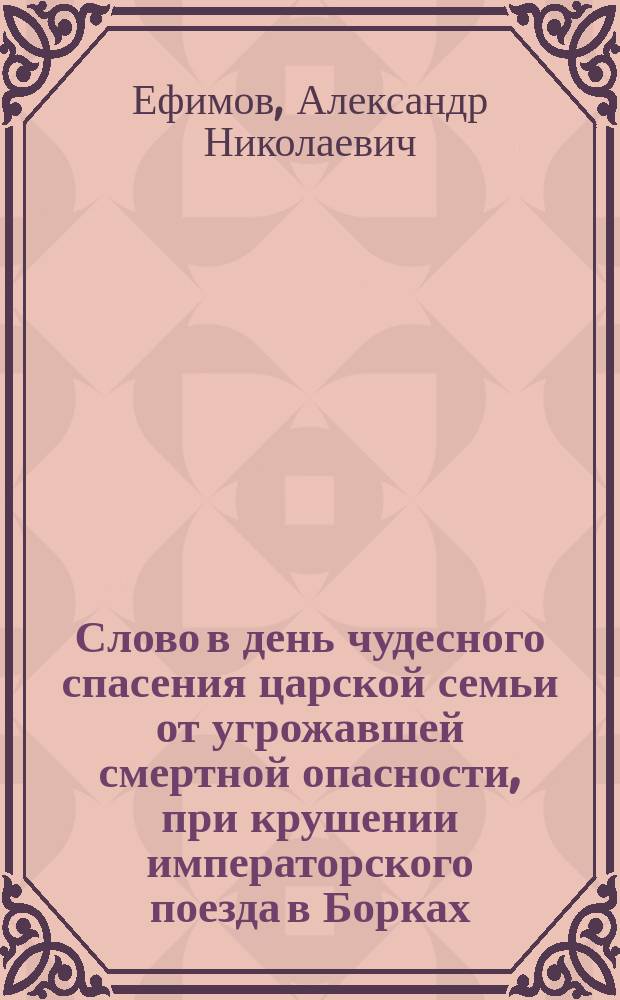 Слово в день чудесного спасения царской семьи от угрожавшей смертной опасности, при крушении императорского поезда в Борках, 17 октября 1888 года : (О путях промысла божия в жизни каждого человека и в жизни народов и царств земных)