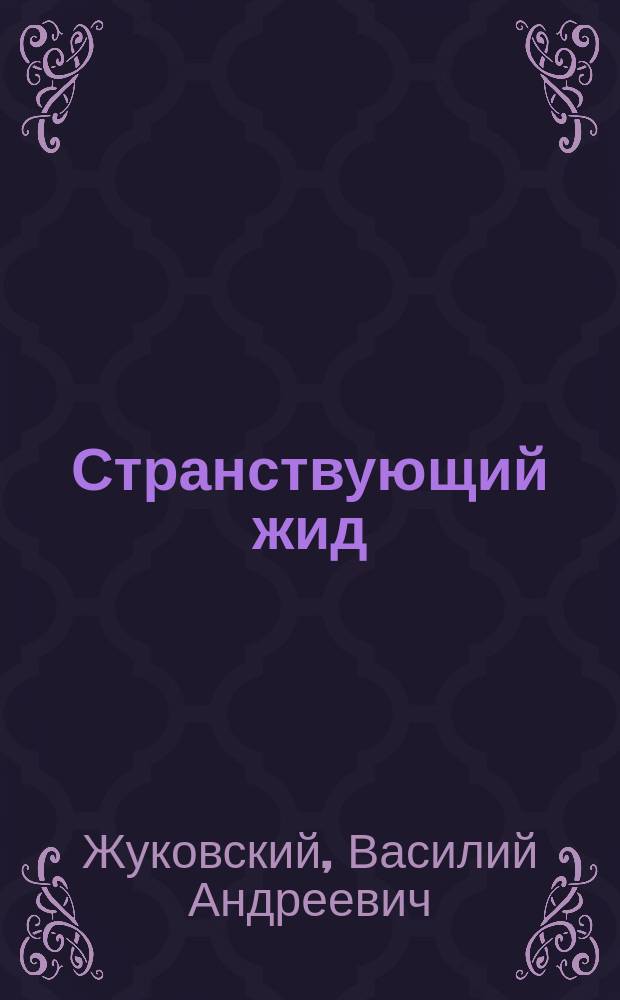 ...Странствующий жид : (Агасвер) : Поэма В.А. Жуковского