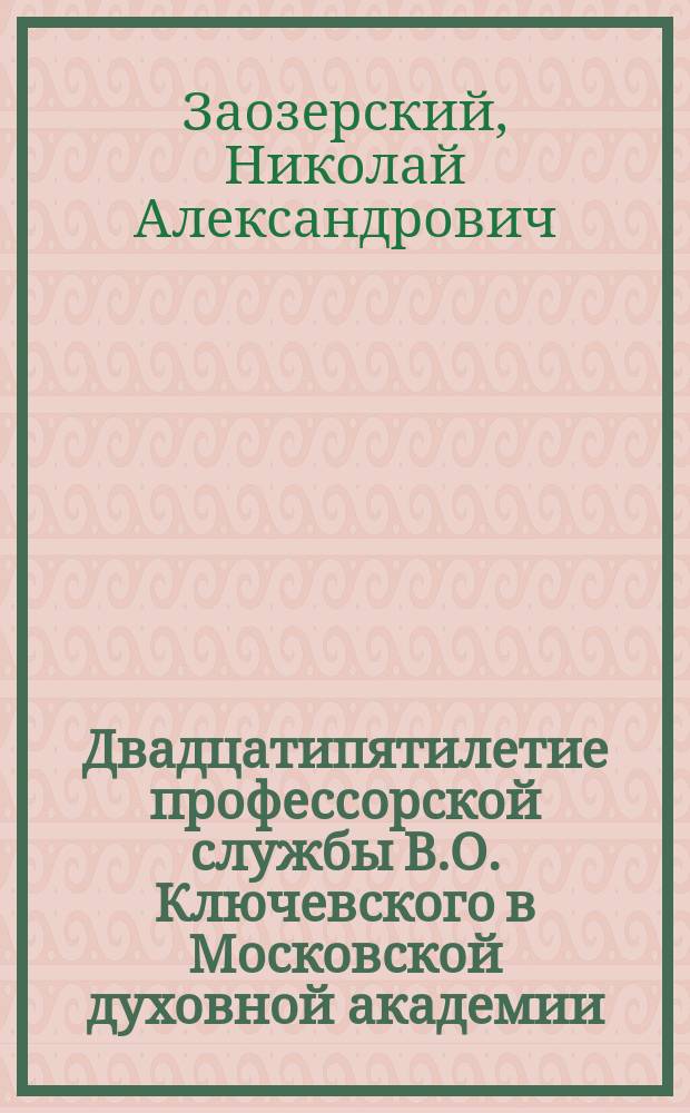 ... Двадцатипятилетие профессорской службы В.О. Ключевского в Московской духовной академии