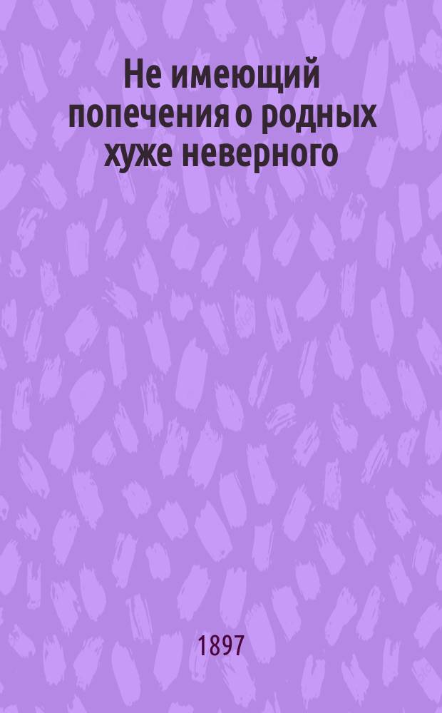Не имеющий попечения о родных хуже неверного : Из творений св. И. Златоуста
