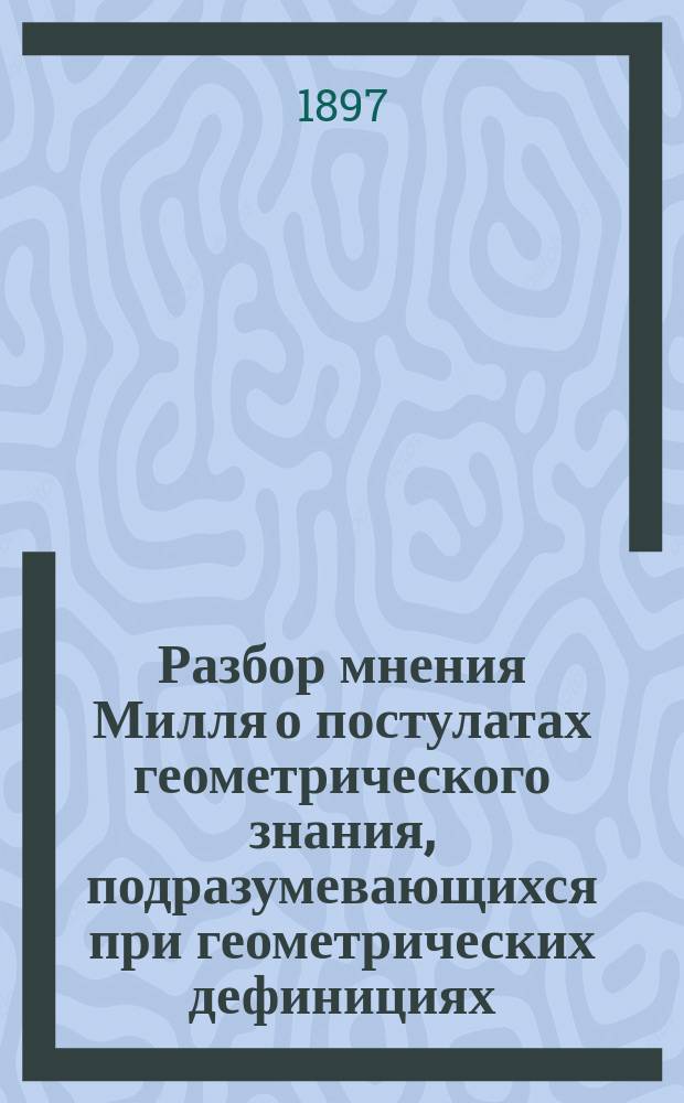 Разбор мнения Милля о постулатах геометрического знания, подразумевающихся при геометрических дефинициях
