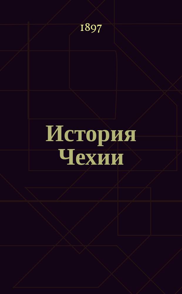 ... История Чехии : Лекции, чит. в Моск. ун-те в 1896/7 г