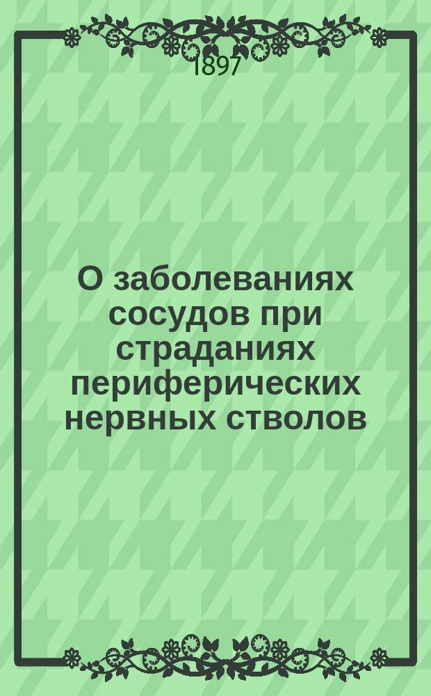 О заболеваниях сосудов при страданиях периферических нервных стволов : Дис. на степ. д-ра мед