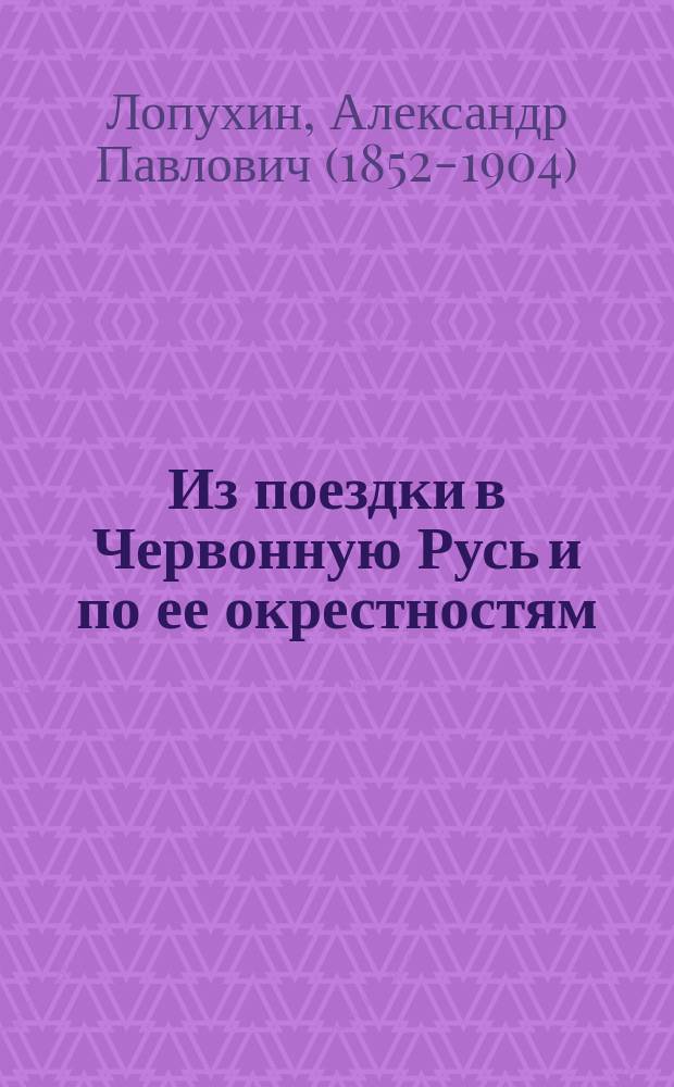 Из поездки в Червонную Русь и по ее окрестностям : Путевые впечатления во время проезда через Галицию летом 1895 года