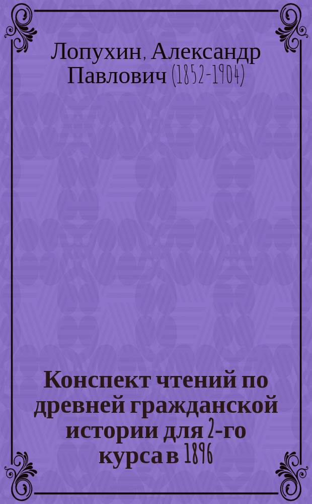 Конспект чтений по древней гражданской истории для 2-го курса в 1896/7 академическом году