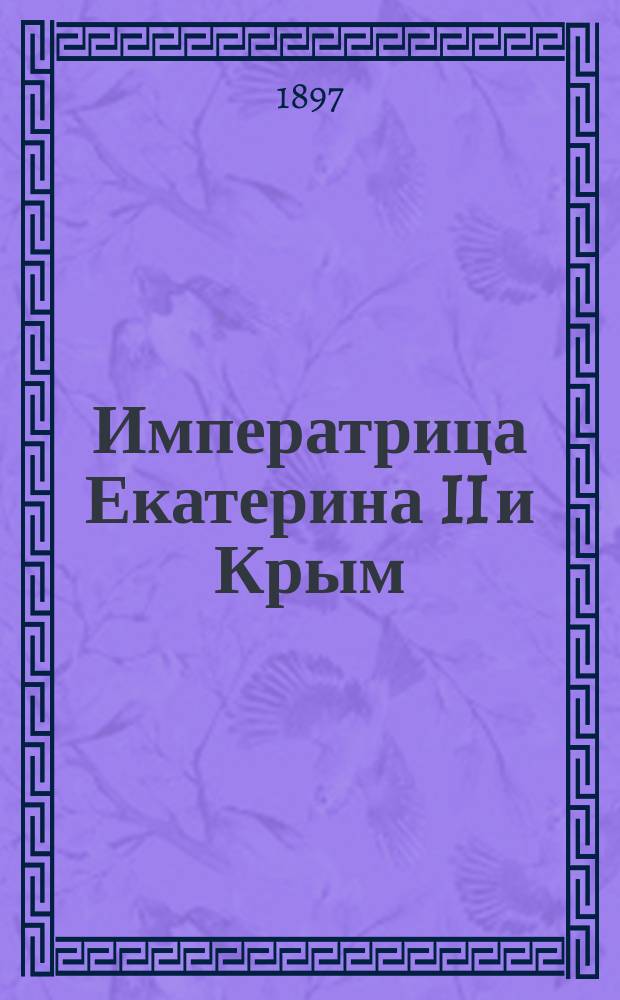 Императрица Екатерина II и Крым : (К столетию со дня кончины Екатерины Великой)