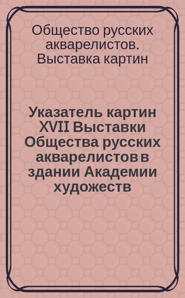 Указатель картин XVII Выставки Общества русских акварелистов в здании Академии художеств