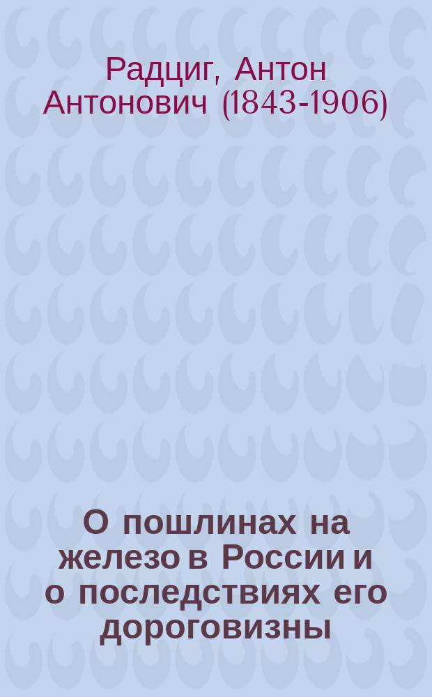 О пошлинах на железо в России и о последствиях его дороговизны : Докл. в Вольном экон. о-ве 22 марта 1897 г. Ант. Радцига