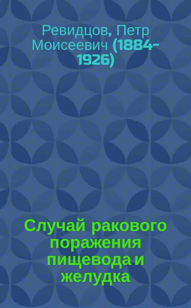 Случай ракового поражения пищевода и желудка : Докл., чит. в Моск. терапевт. о-ве 5 марта 1897 г. с демонстрацией эзофагоскопии на больной