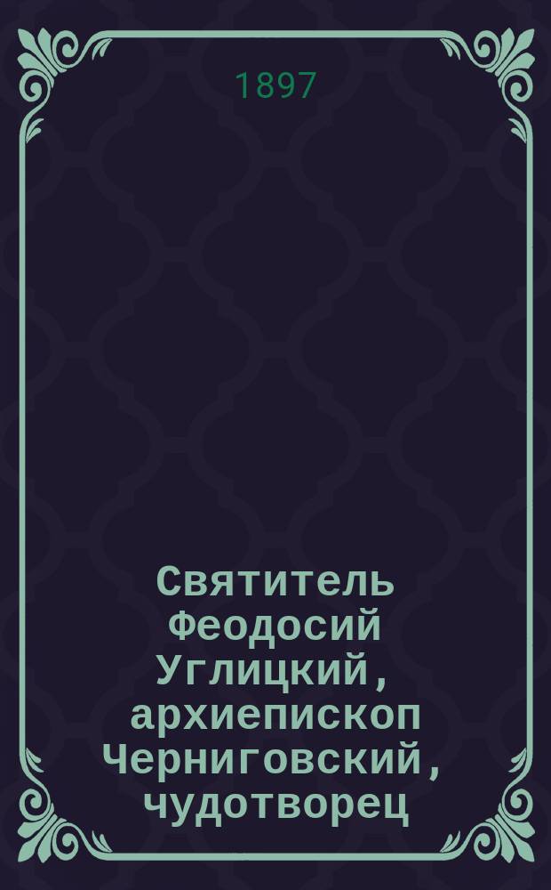 Святитель Феодосий Углицкий, архиепископ Черниговский, чудотворец