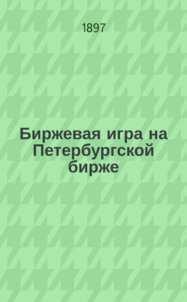 Биржевая игра на Петербургской бирже : (Ее причины и последствия)