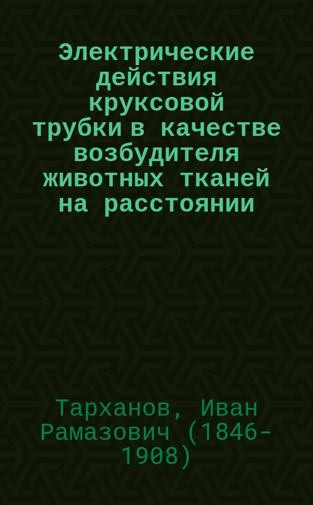 Электрические действия круксовой трубки в качестве возбудителя животных тканей на расстоянии : (3-е предвар. сообщ.)