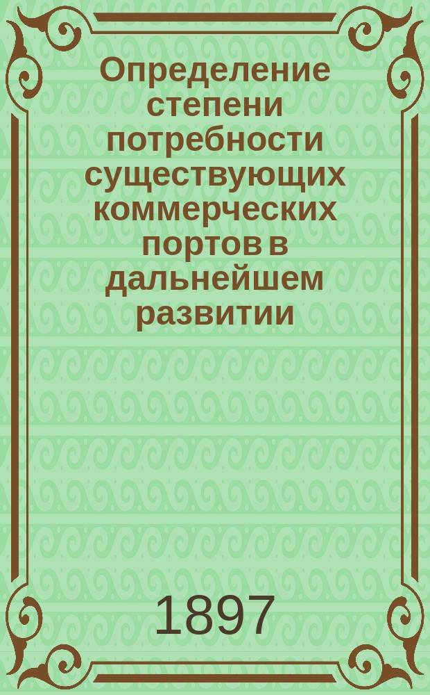 Определение степени потребности существующих коммерческих портов в дальнейшем развитии : Докл. 4 Съезду рус. деятелей по водяным путям в 1897 г