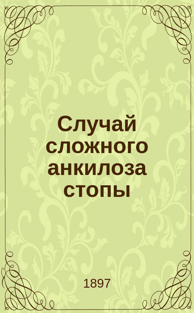 1. Случай сложного анкилоза стопы; 2. Случай так называемого удвоения нижней полой вены у человека: (Докл., сдел. в заседании Физ.-мед. о-ва 3 апр. 1897 г.) / Проф. М.А. Тихомиров