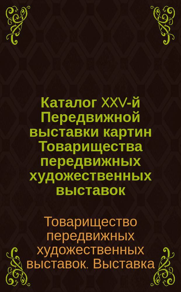 Каталог XXV-й Передвижной выставки картин Товарищества передвижных художественных выставок