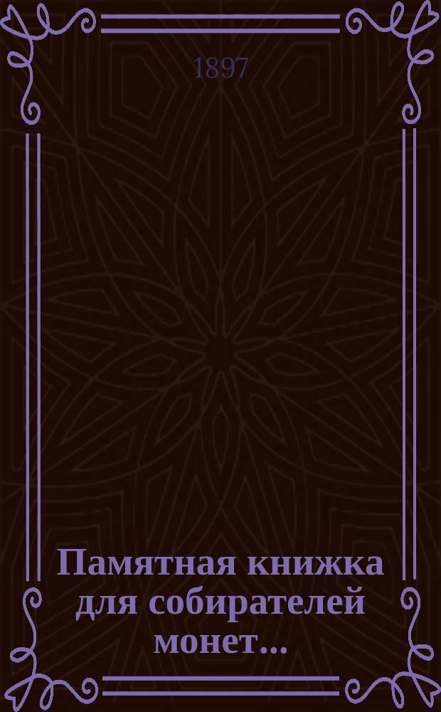 Памятная книжка для собирателей монет.. : Вып. 1-4. Вып. 1 : Памятная книжка для собирателей монет чеканенных в царствование императрицы Екатерины II. 1762-1769 гг.