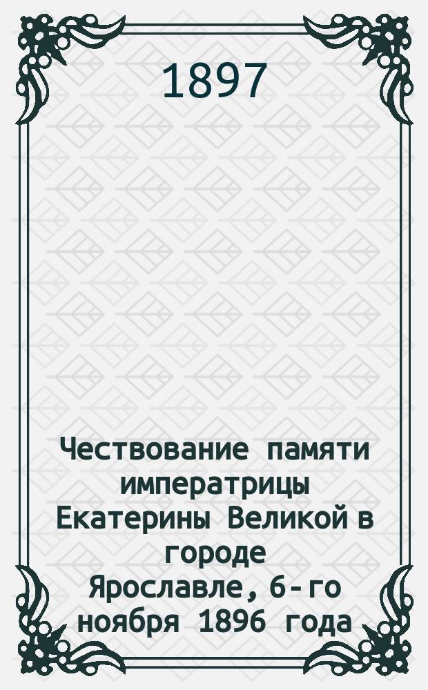 Чествование памяти императрицы Екатерины Великой в городе Ярославле, 6-го ноября 1896 года, в столетнюю годовщину со дня ее кончины