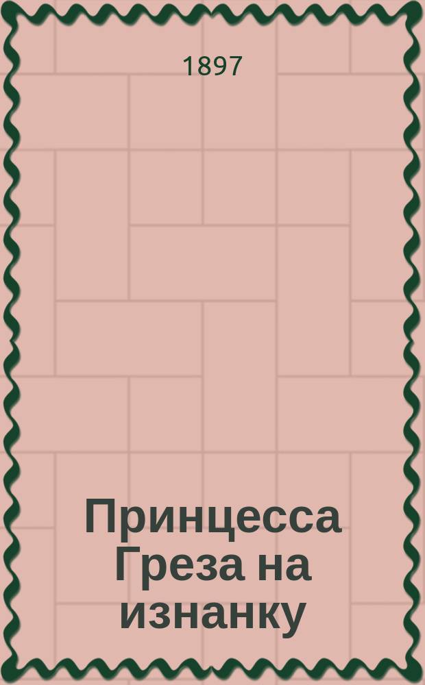 Принцесса Греза на изнанку : Пародия-шутка в 1 д