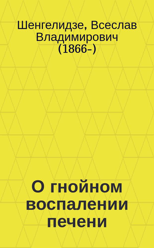 О гнойном воспалении печени : (Долож. вкратце в заседании Рус. мед. о-ва при Варш. ун-те 30/11 1896 г.)