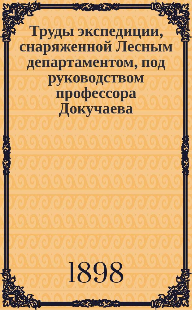 Труды экспедиции, снаряженной Лесным департаментом, под руководством профессора Докучаева : Краткое содержание Трудов