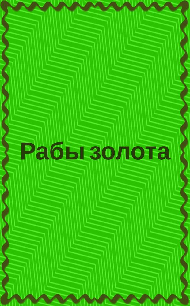 ... Рабы золота : Пьеса в 4 актах и 5 карт. : (Сюжет заимствован)