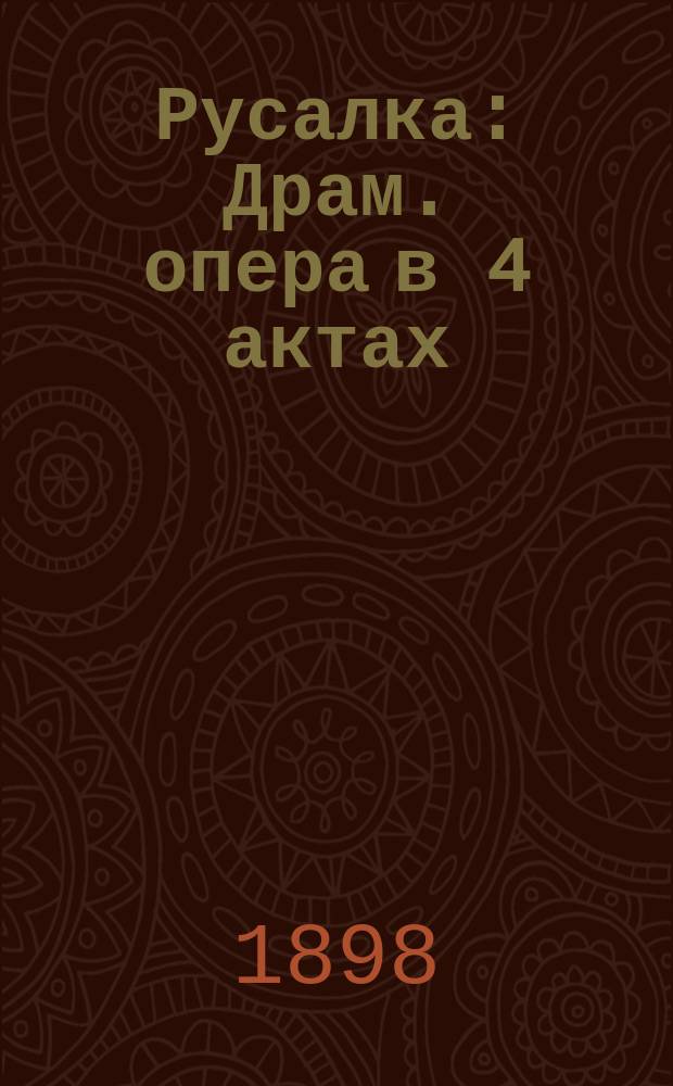 Русалка : Драм. опера в 4 актах