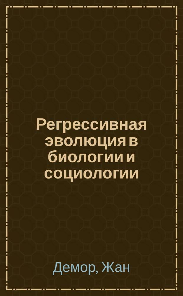 Регрессивная эволюция в биологии и социологии : Пер. с фр