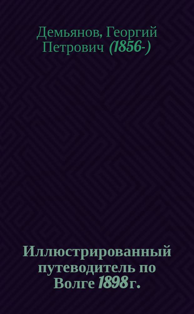 Иллюстрированный путеводитель по Волге 1898 г. : (От Твери до Астрахани)