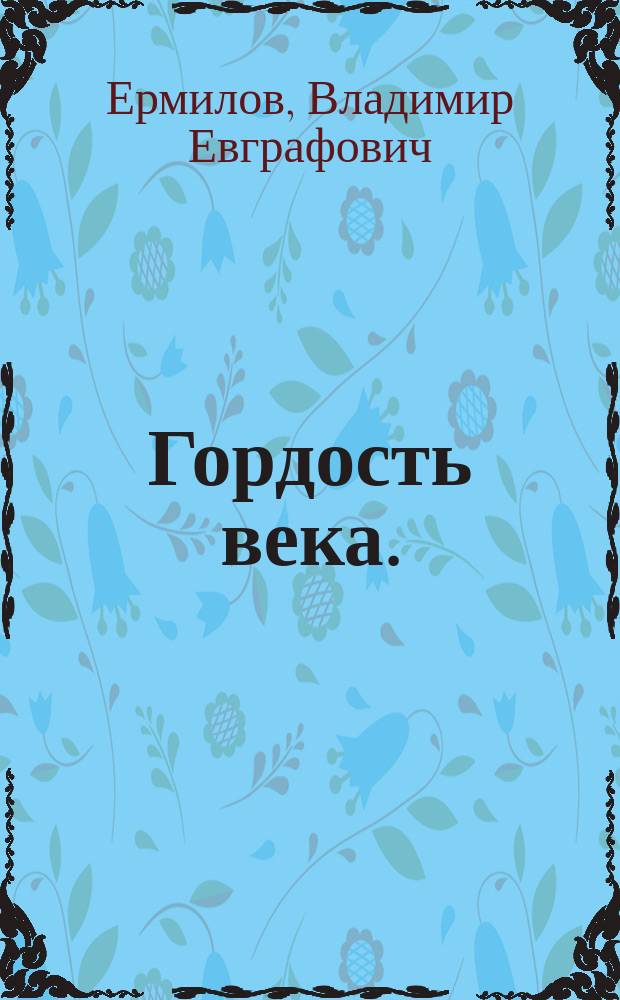 Гордость века. (Николай Иванович Новиков) : Биогр. очерк В.Е. Ермилова : С портр. Н.И. Новикова и 2 рис