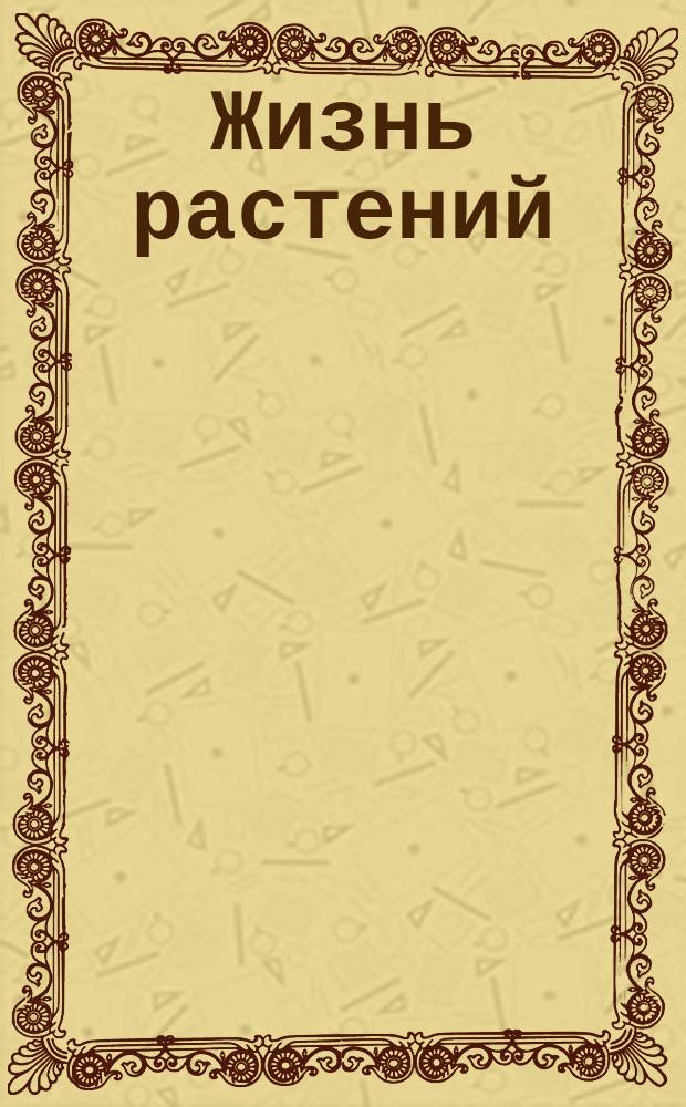 Жизнь растений : Попул. беседа о том, в каких странах какие живут растения, под ред. проф. акад. Н.Н. Бекетова