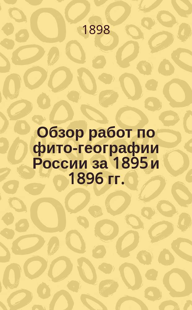...Обзор работ по фито-географии России за 1895 и 1896 гг.