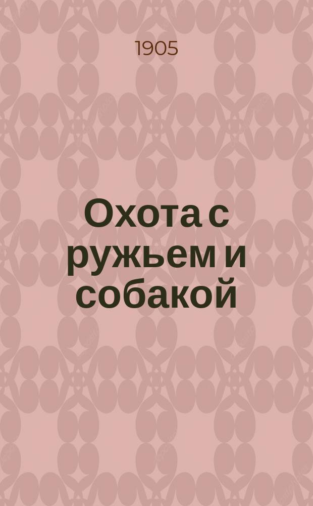 Охота с ружьем и собакой : Для начинающих охотиться : Обращение с ружьем и наставление, как владеть им; дрессировка и лечение собак; охота на всех зверей и птиц всевозможными способами, допущ. правилами и законом об охоте : Сост. по собственному опыту и известным руководствам г.г. Аксакова, Вавилова, Вакселя и др...