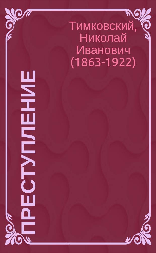 ... Преступление : (В борьбе за жизнь) : Драма в 5 д. Н.И. Тимковского